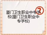 厦门卫生职业中专学校(厦门卫生职业中专学校)