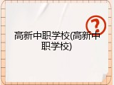 高新中职学校(高新中职学校)