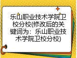 乐山职业技术学院卫校分校(修改后的关键词为:乐山职业技术学院卫校分校)
