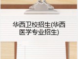 华西卫校招生(华西医学专业招生)