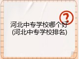 河北中专学校哪个好(河北中专学校排名)