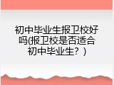 初中毕业生报卫校好吗(报卫校是否适合初中毕业生？)