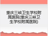 重庆三峡卫生学校附属医院(重庆三峡卫生学校附属医院)