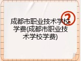 成都市职业技术学校学费(成都市职业技术学校学费)