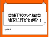 黄埔卫校怎么样(黄埔卫校评价如何？)