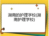 湖南的护理学校(湖南护理学校)