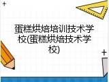 蛋糕烘焙培训技术学校(蛋糕烘焙技术学校)