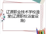 辽源职业技术学校澡堂(辽源职校浴室设施)