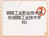 铜陵工业职业技术学校(铜陵工业技术学校)