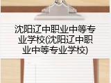 沈阳辽中职业中等专业学校(沈阳辽中职业中等专业学校)