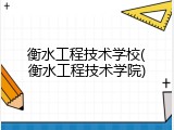 衡水工程技术学校(衡水工程技术学院)