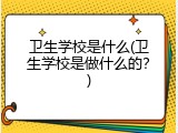 卫生学校是什么(卫生学校是做什么的？)