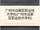 广州市花都区职业技术学校(广州市花都区职业技术学校)