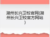 湖州长兴卫校官网(湖州长兴卫校官方网站)