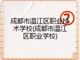 成都市温江区职业技术学校(成都市温江区职业学校)
