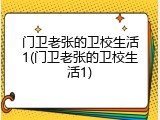 门卫老张的卫校生活1(门卫老张的卫校生活1)