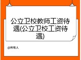 公立卫校教师工资待遇(公立卫校工资待遇)