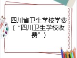 四川省卫生学校学费(“四川卫生学校收费”)