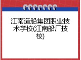 江南造船集团职业技术学校(江南船厂技校)