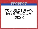 西安有哪些职高学校比较好(西安职高学校推荐)