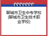 聊城市卫生中专学校(聊城市卫生技术职业学校)