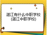 湛江有什么中职学校(湛江中职学校)