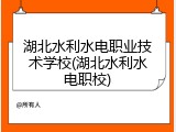 湖北水利水电职业技术学校(湖北水利水电职校)