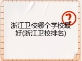浙江卫校哪个学校最好(浙江卫校排名)
