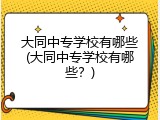 大同中专学校有哪些(大同中专学校有哪些？)