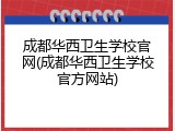 成都华西卫生学校官网(成都华西卫生学校官方网站)