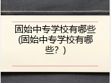 固始中专学校有哪些(固始中专学校有哪些？)