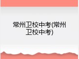 常州卫校中考(常州卫校中考)
