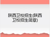 陕西卫校招生(陕西卫校招生简章)