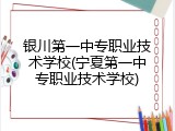银川第一中专职业技术学校(宁夏第一中专职业技术学校)