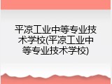 平凉工业中等专业技术学校(平凉工业中等专业技术学校)