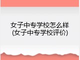 女子中专学校怎么样(女子中专学校评价)