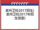 泉州卫校2017招生(泉州卫校2017年招生简章)