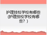 护理技校学校有哪些(护理技校学校有哪些？)