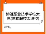 博雅职业技术学校太原(博雅职技太原校)