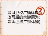 普洱卫校广播体操(改写后的关键词为：普洱卫校广播体操)