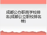 成都公办职高学校排名(成都公立职校排名榜)