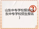 山东中专学校报名(山东中专学校招生报名)