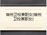 宿州卫校兼职女(宿州卫校兼职女)