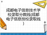 成都电子信息技术学校录取分数线(成都电子信息技校录取线)