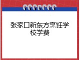 张家口新东方烹饪学校学费