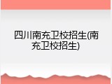 四川南充卫校招生(南充卫校招生)