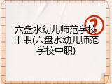 六盘水幼儿师范学校中职(六盘水幼儿师范学校中职)