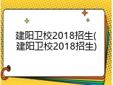 建阳卫校2018招生(建阳卫校2018招生)