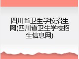 四川省卫生学校招生网(四川省卫生学校招生信息网)