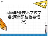 河南职业技术学校学费(河南职校收费情况)